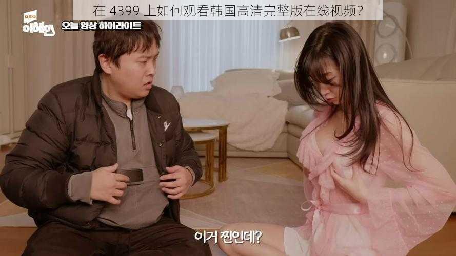 在 4399 上如何观看韩国高清完整版在线视频？