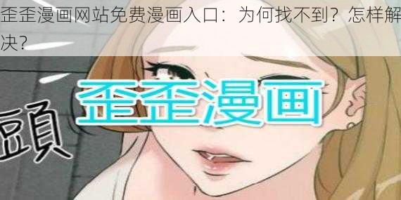 歪歪漫画网站免费漫画入口：为何找不到？怎样解决？