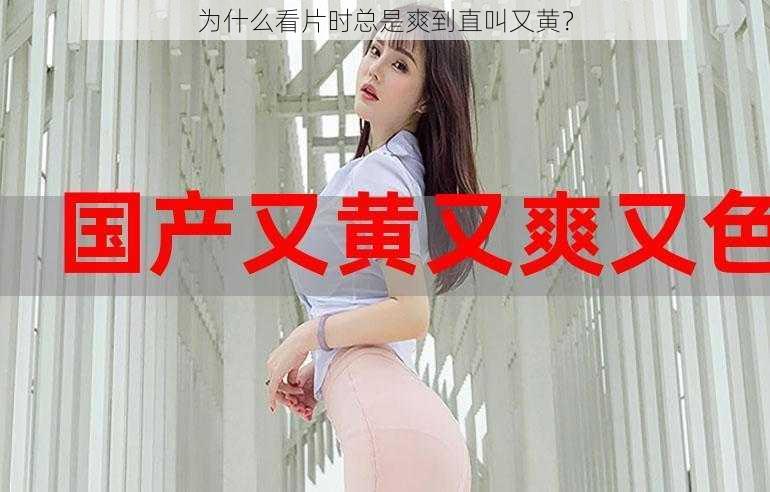 为什么看片时总是爽到直叫又黄？