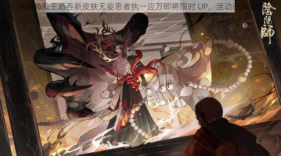 阴阳师鬼王酒吞新皮肤无妄思者执一应万即将限时 UP，活动时间公布