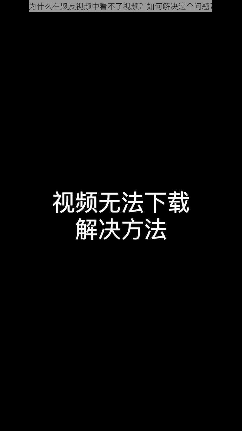 为什么在聚友视频中看不了视频？如何解决这个问题？