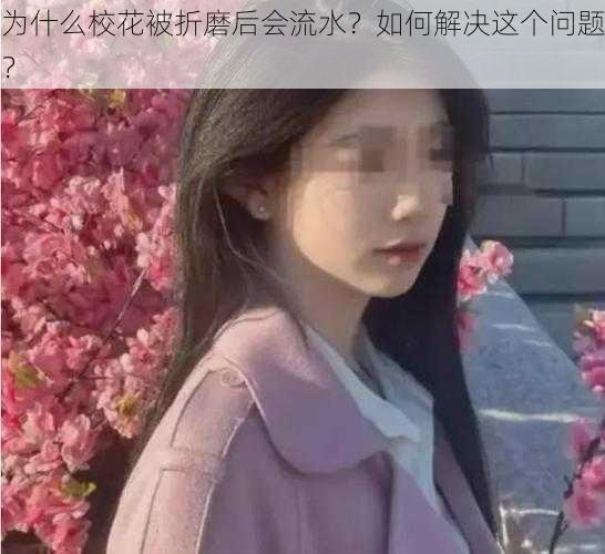 为什么校花被折磨后会流水？如何解决这个问题？