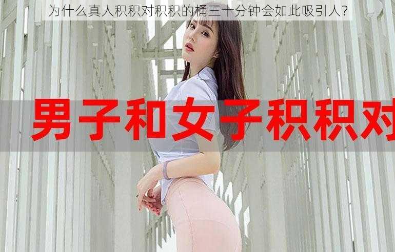 为什么真人积积对积积的桶三十分钟会如此吸引人？