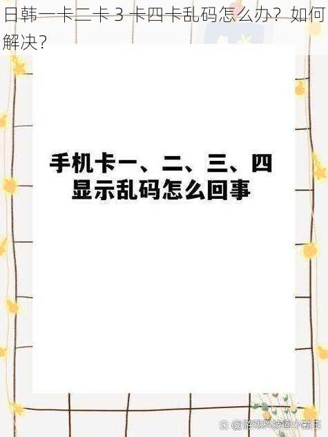 日韩一卡二卡 3 卡四卡乱码怎么办？如何解决？