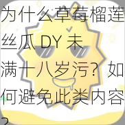 为什么草莓榴莲丝瓜 DY 未满十八岁污？如何避免此类内容？