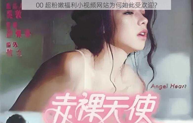 00 超粉嫩福利小视频网站为何如此受欢迎？