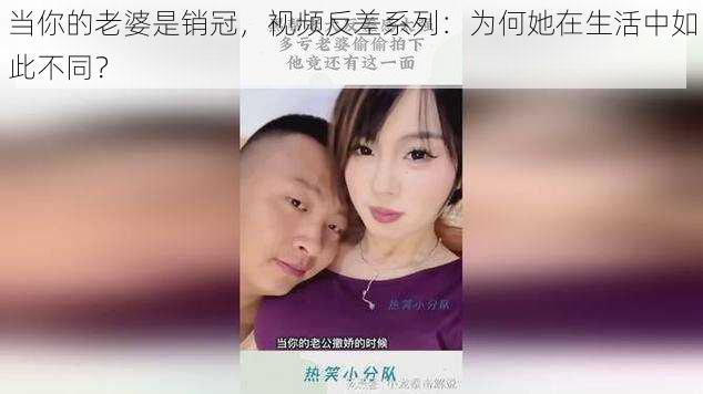 当你的老婆是销冠，视频反差系列：为何她在生活中如此不同？