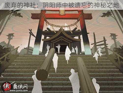 废弃的神社：阴阳师中被遗忘的神秘之地