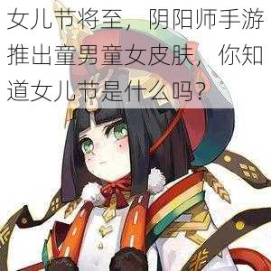 女儿节将至，阴阳师手游推出童男童女皮肤，你知道女儿节是什么吗？