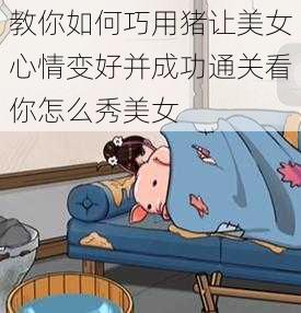 教你如何巧用猪让美女心情变好并成功通关看你怎么秀美女